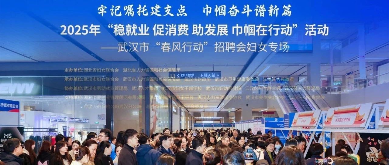 牢记嘱托建支点，巾帼奋斗谱新篇 | 2025年武汉市“春风行动”妇女专场招聘会成功举办~