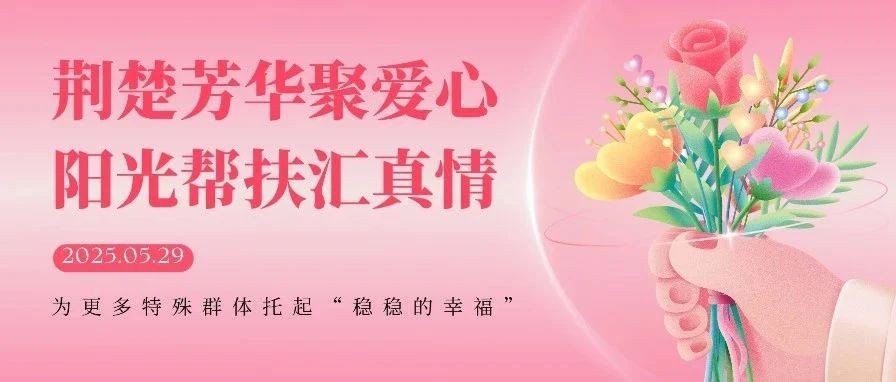 荆楚芳华聚爱心，阳光帮扶汇真情 | 武汉女企业家协会芳华分会为更多特殊群体托起“稳稳的幸福”！