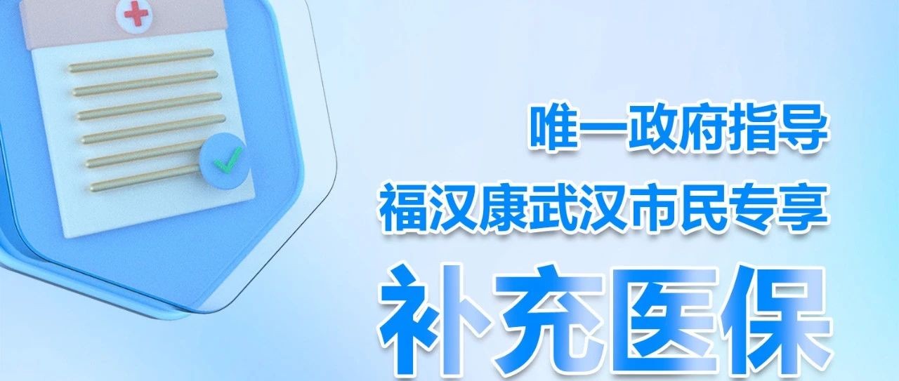 唯一政府指导，福汉康武汉市民专享补充医保上线！不限职业，不限病史，限时投保！！