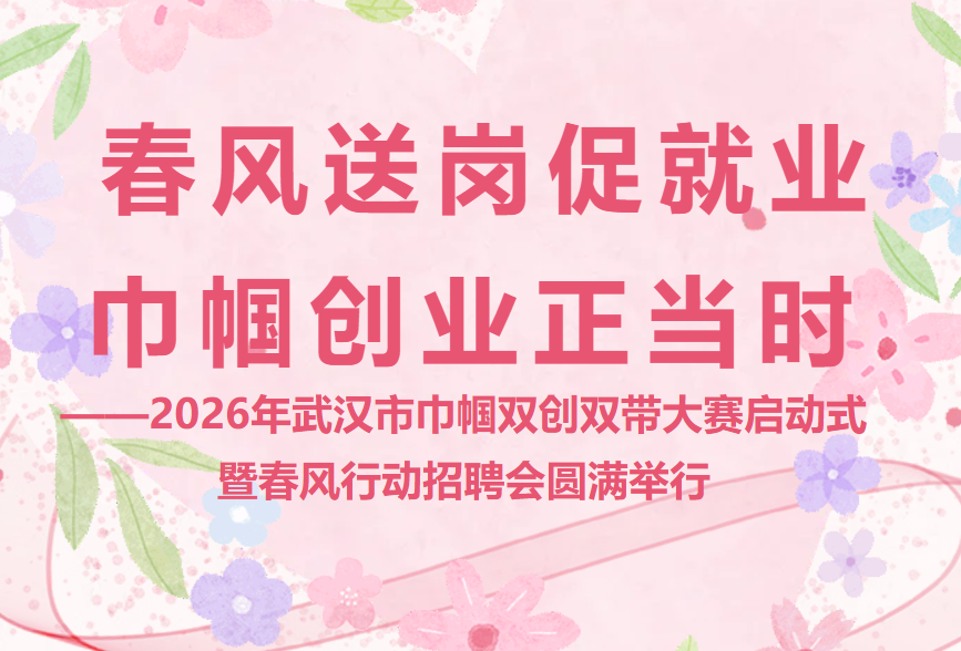 2026年武汉市巾帼双创双带大赛启动式暨春风行动招聘会圆满举行！