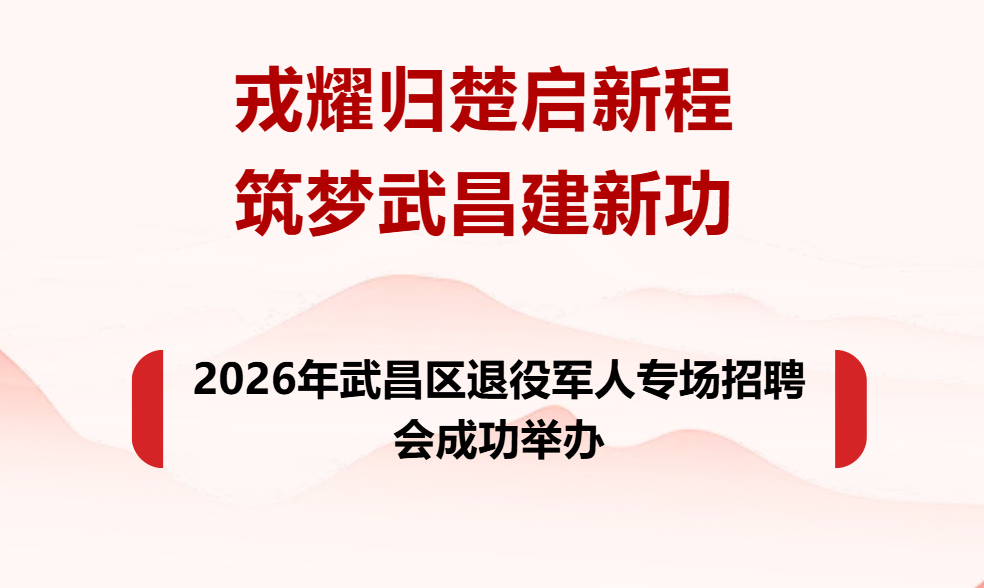戎耀归楚启新程 筑梦武昌建新功 ——2026年武昌区退役军人专场招聘会成功举办
